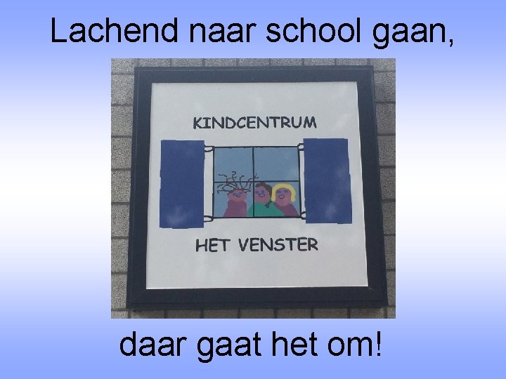 Lachend naar school gaan, daar gaat het om! 