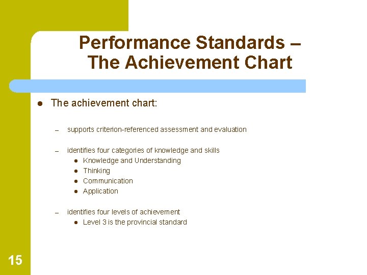 Performance Standards – The Achievement Chart l 15 The achievement chart: – supports criterion-referenced