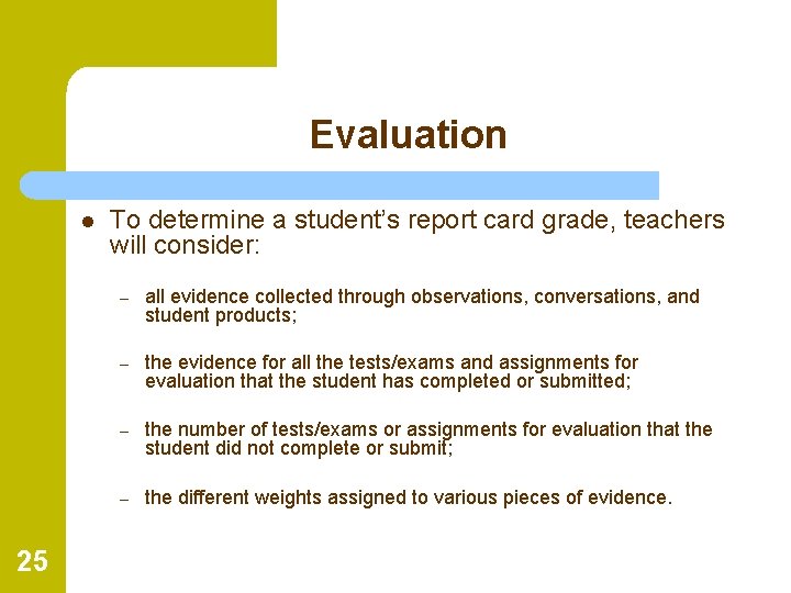 Evaluation l 25 To determine a student’s report card grade, teachers will consider: –