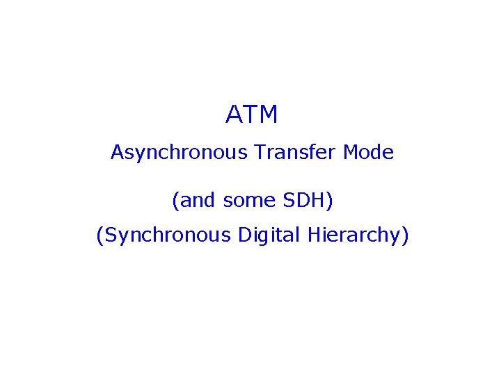ATM Asynchronous Transfer Mode (and some SDH) (Synchronous Digital Hierarchy) 
