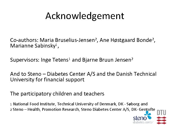 Acknowledgement Co-authors: Maria Bruselius-Jensen 2, Ane Høstgaard Bonde 2, Marianne Sabinsky 1, Supervisors: Inge