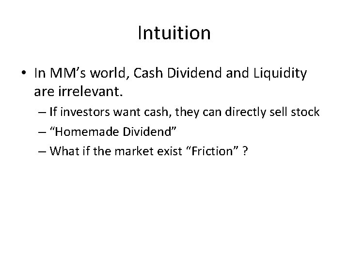 Intuition • In MM’s world, Cash Dividend and Liquidity are irrelevant. – If investors