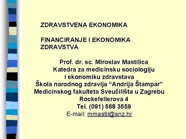 ZDRAVSTVENA EKONOMIKA FINANCIRANJE I EKONOMIKA ZDRAVSTVA Prof. dr. sc. Miroslav Mastilica Katedra za medicinsku