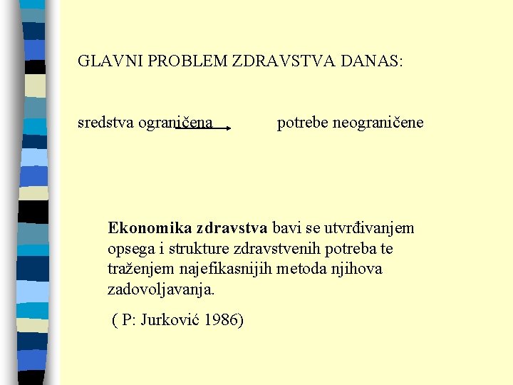 GLAVNI PROBLEM ZDRAVSTVA DANAS: sredstva ograničena potrebe neograničene Ekonomika zdravstva bavi se utvrđivanjem opsega
