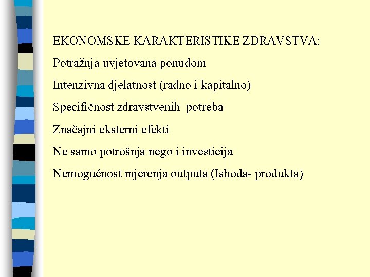 EKONOMSKE KARAKTERISTIKE ZDRAVSTVA: Potražnja uvjetovana ponudom Intenzivna djelatnost (radno i kapitalno) Specifičnost zdravstvenih potreba