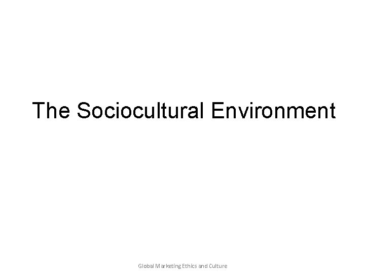 The Sociocultural Environment Global Marketing Ethics and Culture 