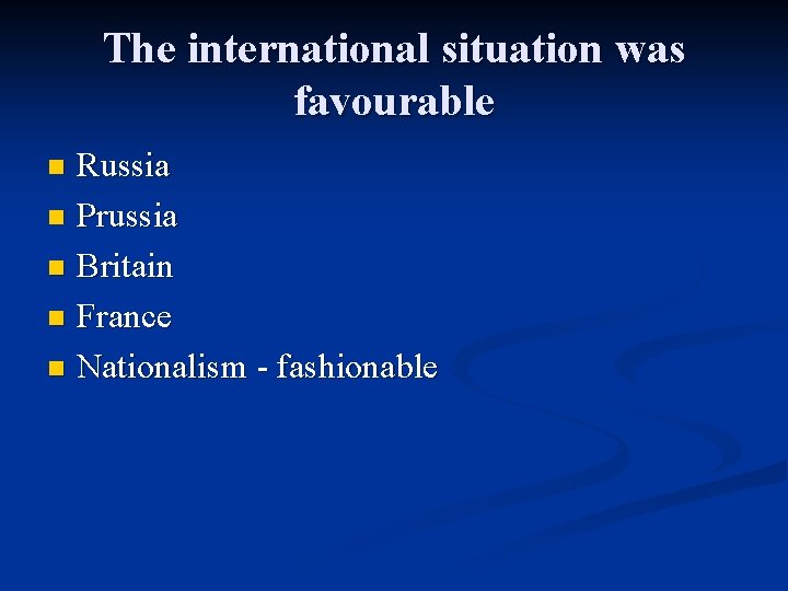 The international situation was favourable Russia n Prussia n Britain n France n Nationalism