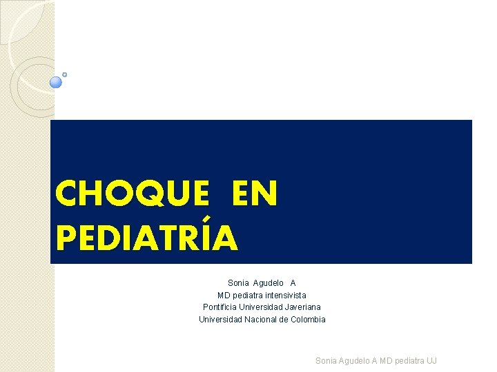 CHOQUE EN PEDIATRÍA Sonia Agudelo A MD pediatra intensivista Pontificia Universidad Javeriana Universidad Nacional