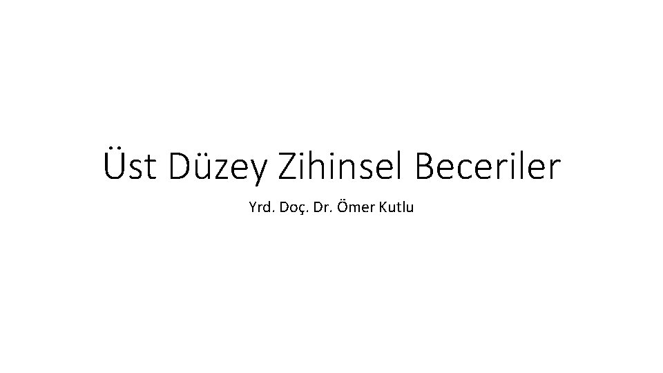 Üst Düzey Zihinsel Beceriler Yrd. Doç. Dr. Ömer Kutlu 