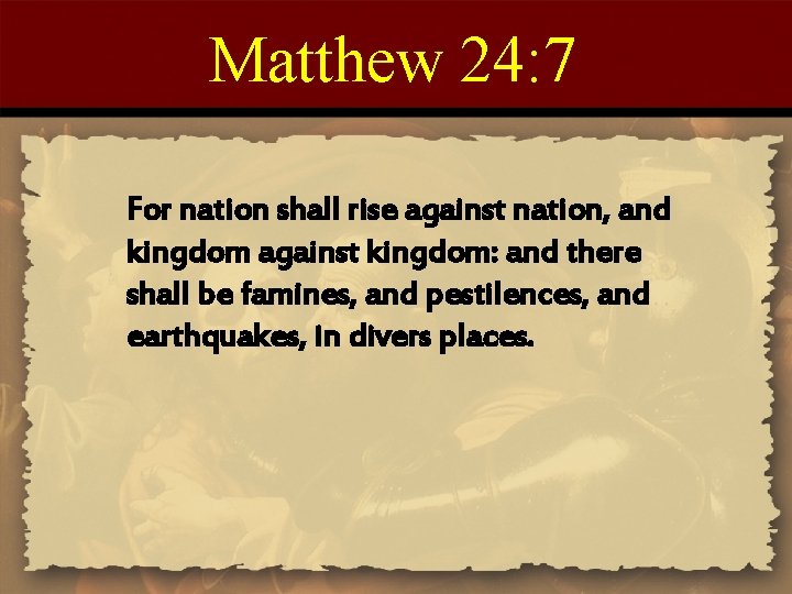 Matthew 24: 7 For nation shall rise against nation, and kingdom against kingdom: and