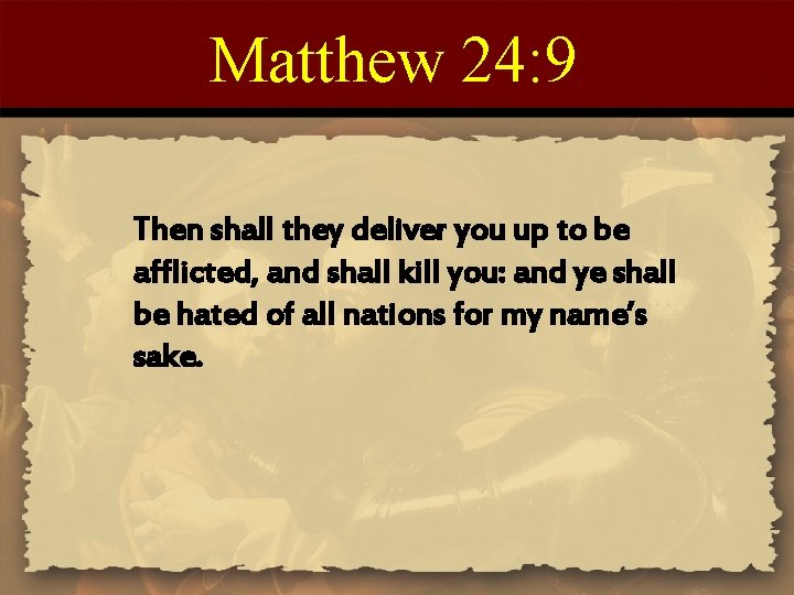 Matthew 24: 9 Then shall they deliver you up to be afflicted, and shall