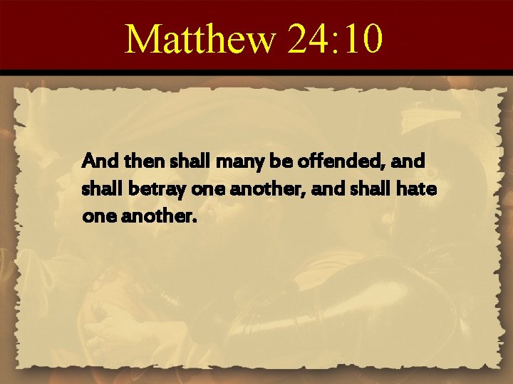 Matthew 24: 10 And then shall many be offended, and shall betray one another,