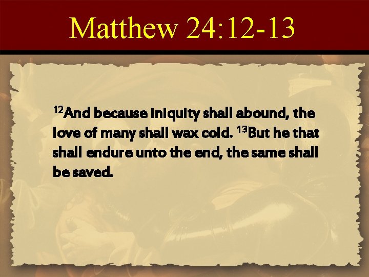 Matthew 24: 12 -13 12 And because iniquity shall abound, the love of many