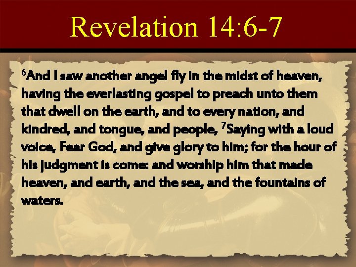Revelation 14: 6 -7 6 And I saw another angel fly in the midst