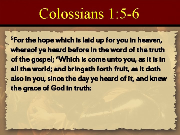 Colossians 1: 5 -6 5 For the hope which is laid up for you