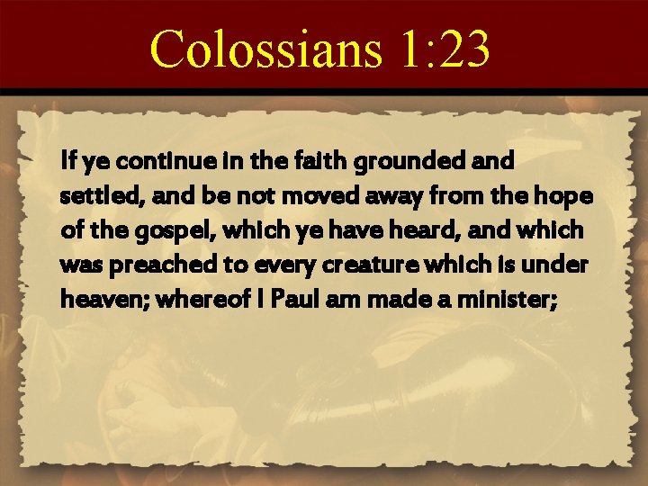 Colossians 1: 23 If ye continue in the faith grounded and settled, and be
