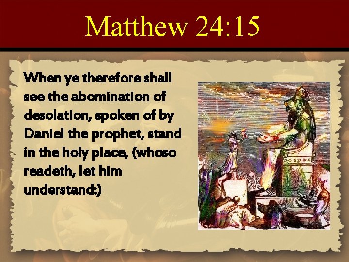 Matthew 24: 15 When ye therefore shall see the abomination of desolation, spoken of