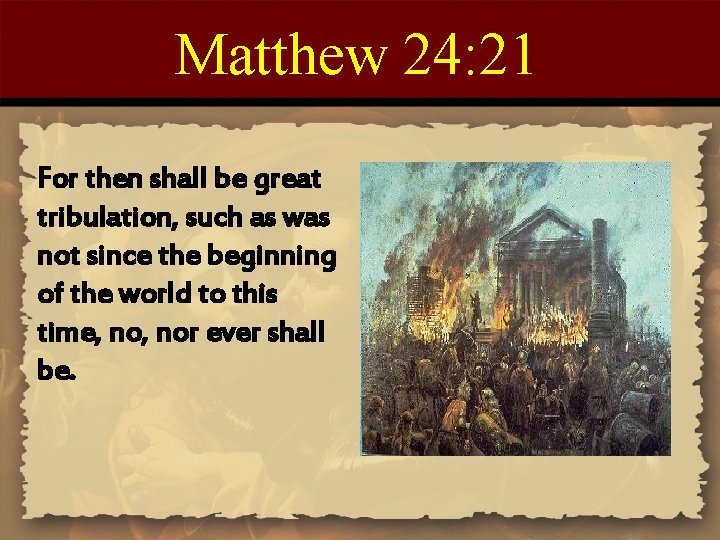 Matthew 24: 21 For then shall be great tribulation, such as was not since