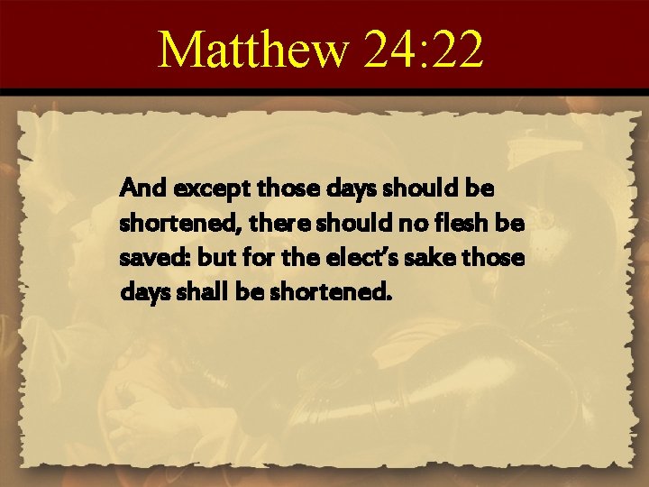 Matthew 24: 22 And except those days should be shortened, there should no flesh