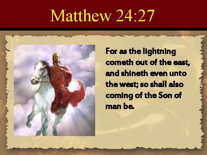 Matthew 24: 27 For as the lightning cometh out of the east, and shineth