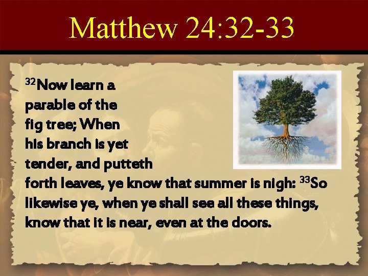 Matthew 24: 32 -33 32 Now learn a parable of the fig tree; When