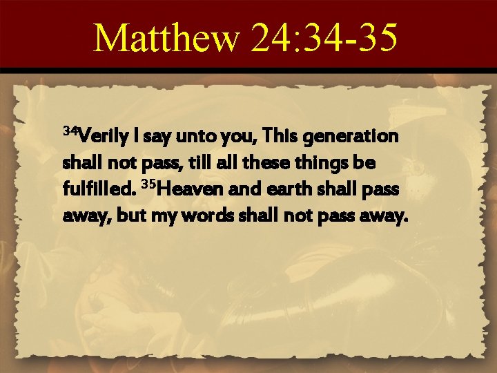 Matthew 24: 34 -35 34 Verily I say unto you, This generation shall not