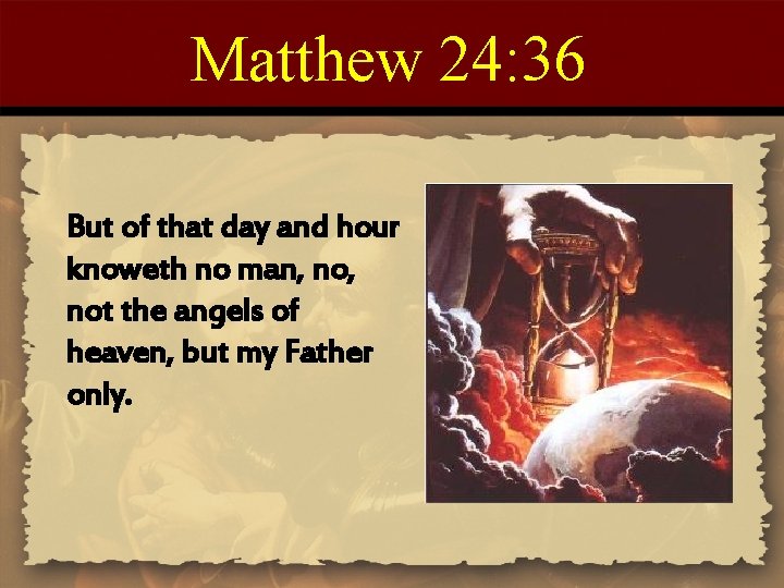 Matthew 24: 36 But of that day and hour knoweth no man, not the