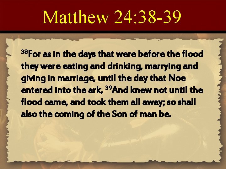 Matthew 24: 38 -39 38 For as in the days that were before the