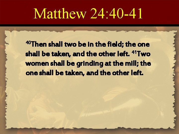 Matthew 24: 40 -41 40 Then shall two be in the field; the one