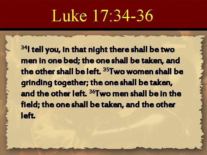 Luke 17: 34 -36 34 I tell you, in that night there shall be