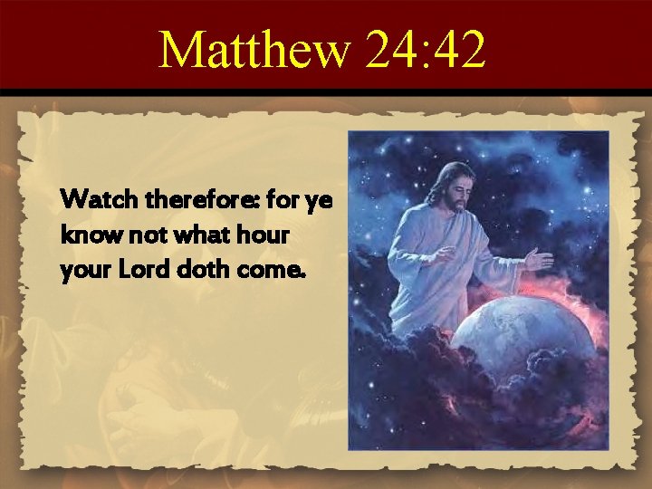 Matthew 24: 42 Watch therefore: for ye know not what hour your Lord doth