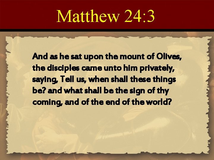 Matthew 24: 3 And as he sat upon the mount of Olives, the disciples