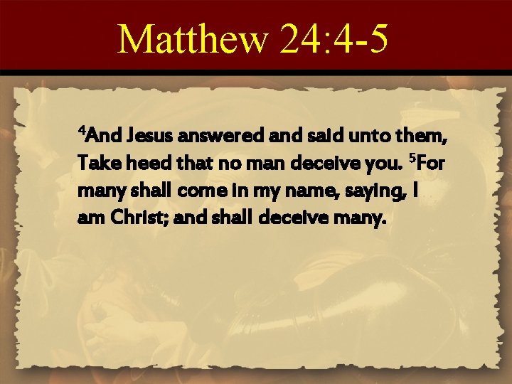 Matthew 24: 4 -5 4 And Jesus answered and said unto them, Take heed