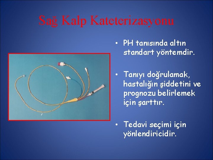 Sağ Kalp Kateterizasyonu • PH tanısında altın standart yöntemdir. • Tanıyı doğrulamak, hastalığın şiddetini Sağ Kalp Kateterizasyonu • PH tanısında altın standart yöntemdir. • Tanıyı doğrulamak, hastalığın şiddetini
