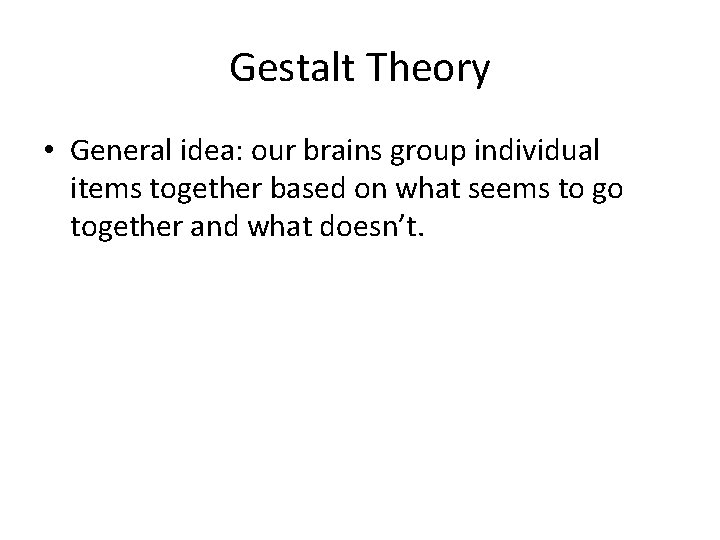 Gestalt Theory • General idea: our brains group individual items together based on what