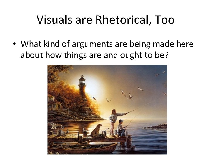 Visuals are Rhetorical, Too • What kind of arguments are being made here about