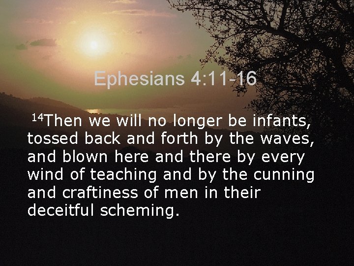 Ephesians 4: 11 -16 14 Then we will no longer be infants, tossed back