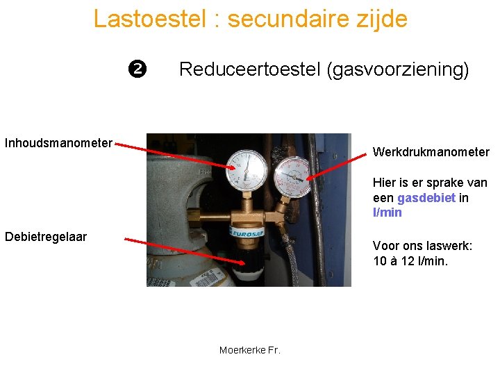 Lastoestel : secundaire zijde Reduceertoestel (gasvoorziening) Inhoudsmanometer Werkdrukmanometer Hier is er sprake van een