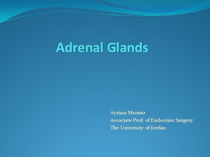 Adrenal Glands Ayman Mismar Associate Prof. of Endocrine Surgery The University of Jordan 