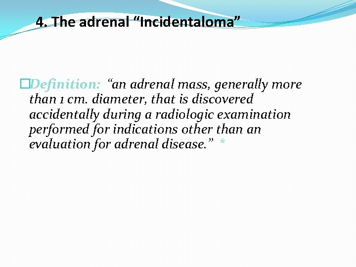 4. The adrenal “Incidentaloma” �Definition: “an adrenal mass, generally more than 1 cm. diameter,