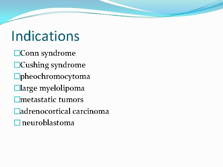 Indications �Conn syndrome �Cushing syndrome �pheochromocytoma �large myelolipoma �metastatic tumors �adrenocortical carcinoma � neuroblastoma