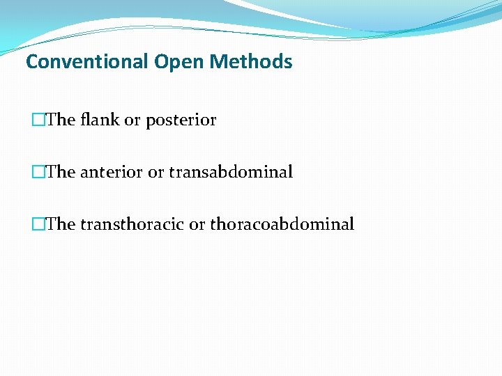 Conventional Open Methods �The flank or posterior �The anterior or transabdominal �The transthoracic or
