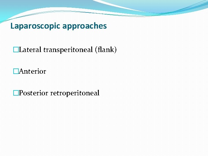 Laparoscopic approaches �Lateral transperitoneal (flank) �Anterior �Posterior retroperitoneal 