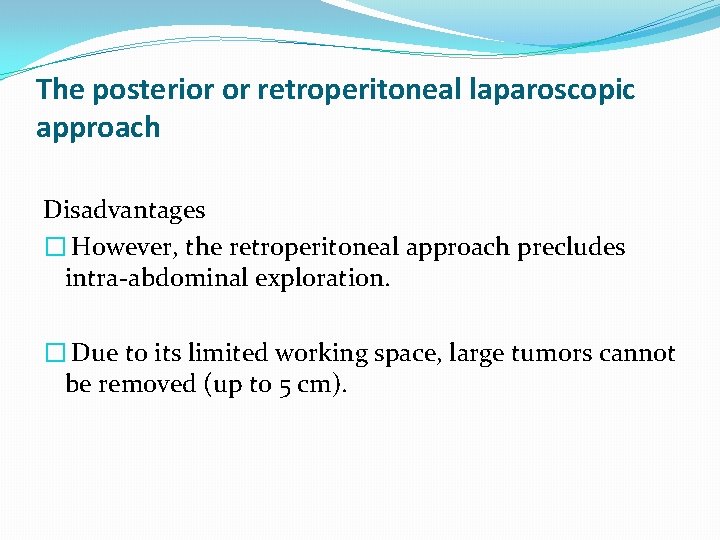 The posterior or retroperitoneal laparoscopic approach Disadvantages � However, the retroperitoneal approach precludes intra-abdominal