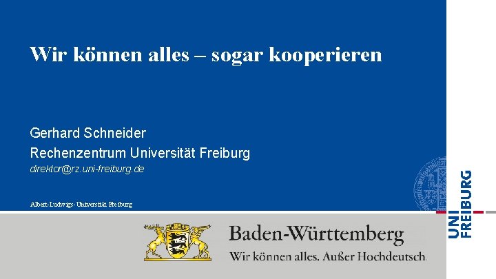 Wir können alles – sogar kooperieren Gerhard Schneider Rechenzentrum Universität Freiburg direktor@rz. uni-freiburg. de