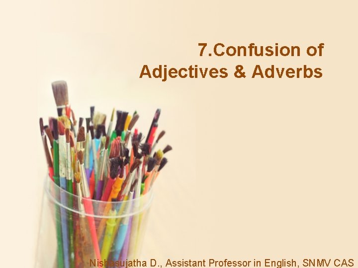 7. Confusion of Adjectives & Adverbs Nishasujatha D. , Assistant Professor in English, SNMV