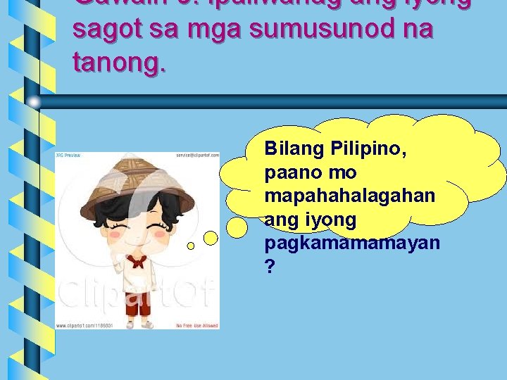 Gawain 3: Ipaliwanag ang iyong sagot sa mga sumusunod na tanong. Bilang Pilipino, paano Gawain 3: Ipaliwanag ang iyong sagot sa mga sumusunod na tanong. Bilang Pilipino, paano
