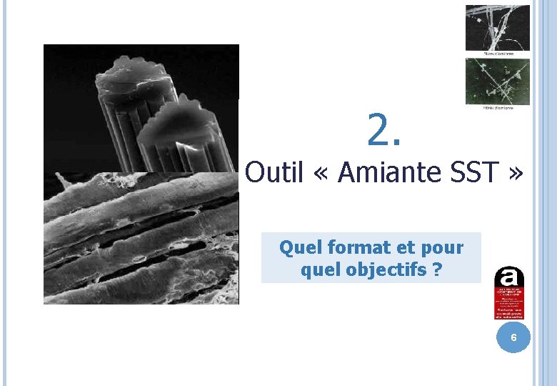 2. Outil « Amiante SST » Quel format et pour quel objectifs ? 6