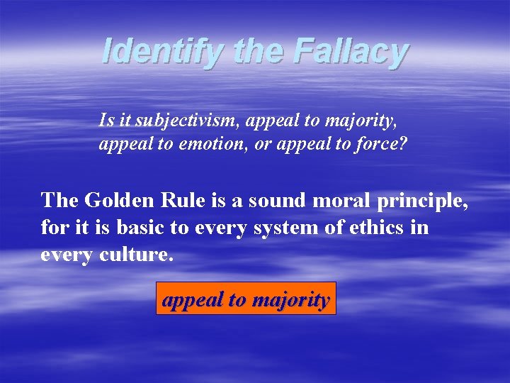 Identify the Fallacy Is it subjectivism, appeal to majority, appeal to emotion, or appeal