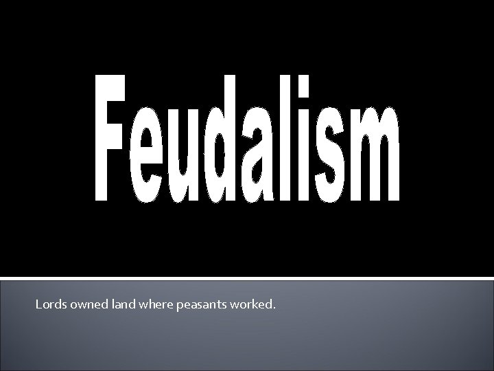 Lords owned land where peasants worked. Lords owned land where peasants worked.